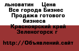 льноватин  › Цена ­ 100 - Все города Бизнес » Продажа готового бизнеса   . Красноярский край,Зеленогорск г.